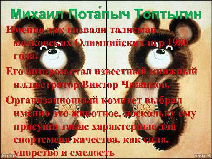 Михаил Пота пыч Топтыгин Именно так назвали талисман московских Олимпийских игр 1980 года. Его