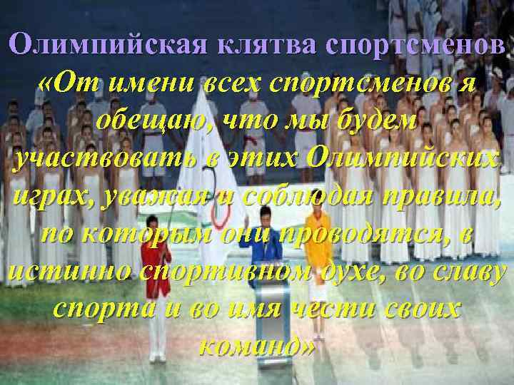 Олимпийская клятва спортсменов «От имени всех спортсменов я обещаю, что мы будем участвовать в