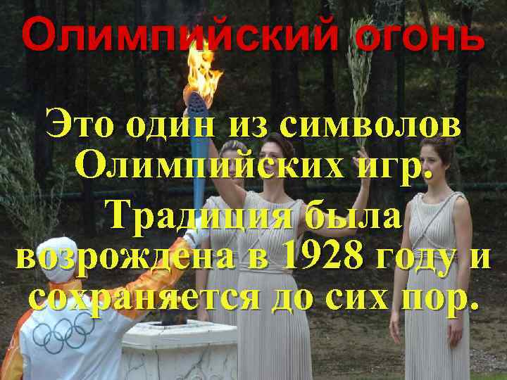Олимпийский огонь Это один из символов Олимпийских игр. Традиция была возрождена в 1928 году