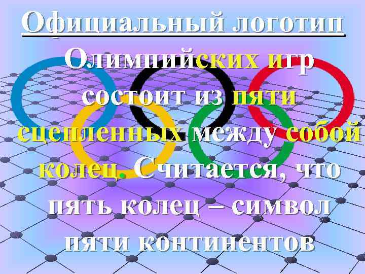 Официальный логотип Олимпийских игр состоит из пяти сцепленных между собой колец. Считается, что пять