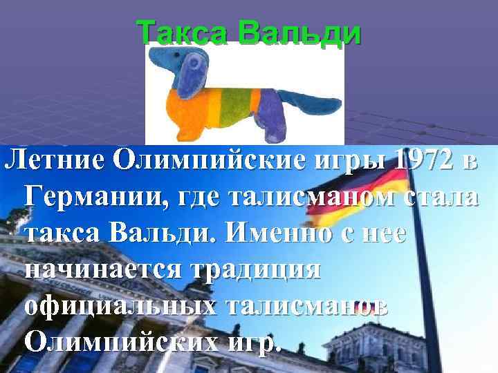 Такса Вальди Летние Олимпийские игры 1972 в Германии, где талисманом стала такса Вальди. Именно