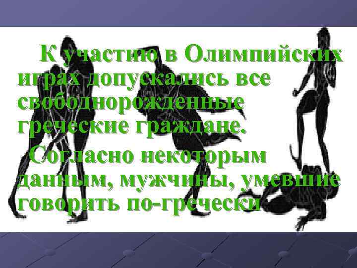 К участию в Олимпийских играх допускались все свободнорожденные греческие граждане. Согласно некоторым данным, мужчины,