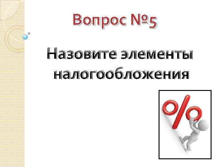 Вопрос № 5 Назовите элементы налогообложения 