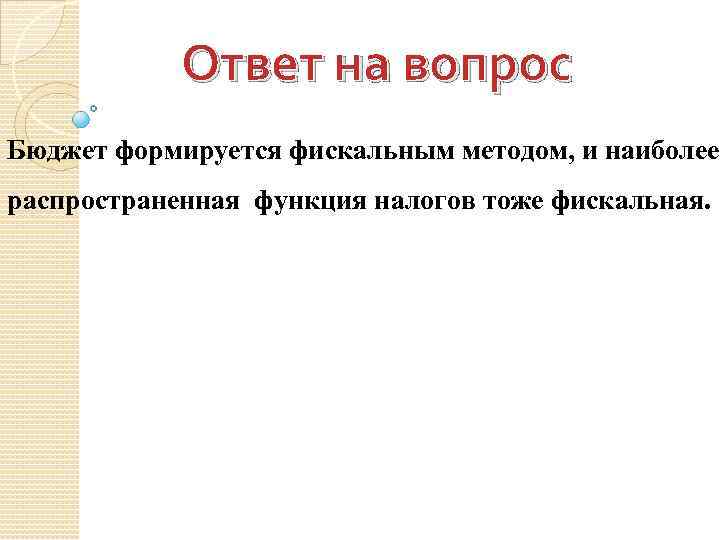 Ответ на вопрос Бюджет формируется фискальным методом, и наиболее распространенная функция налогов тоже фискальная.