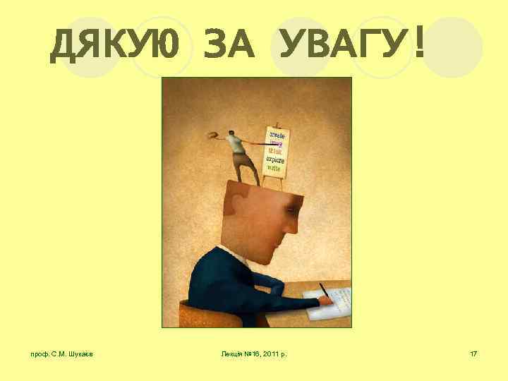 ДЯКУЮ ЗА УВАГУ! проф. С. М. Шукаєв Лекція № 16, 2011 р. 17 