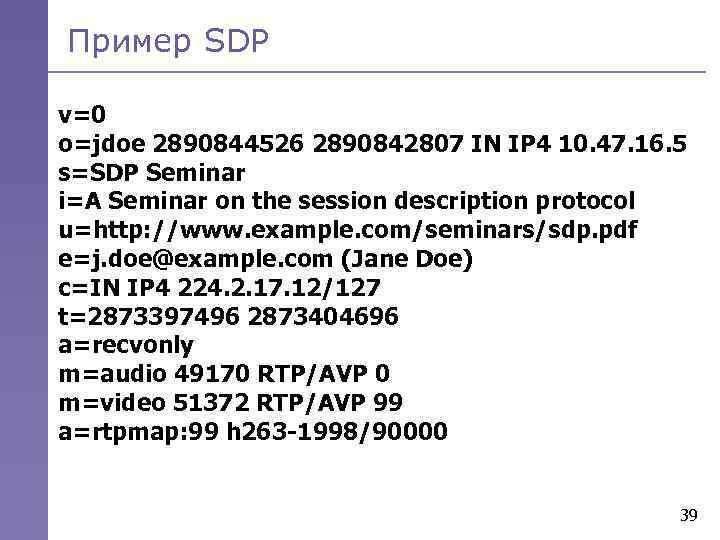 Пример SDP v=0 o=jdoe 2890844526 2890842807 IN IP 4 10. 47. 16. 5 s=SDP