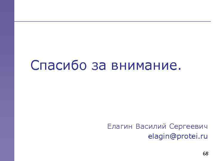 Спасибо за внимание. Елагин Василий Сергеевич elagin@protei. ru 68 