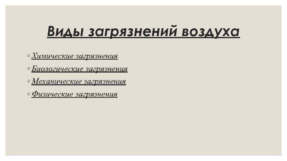 Виды загрязнений воздуха ◦ Химические загрязнения ◦ Биологические загрязнения ◦ Механические загрязнения ◦ Физические