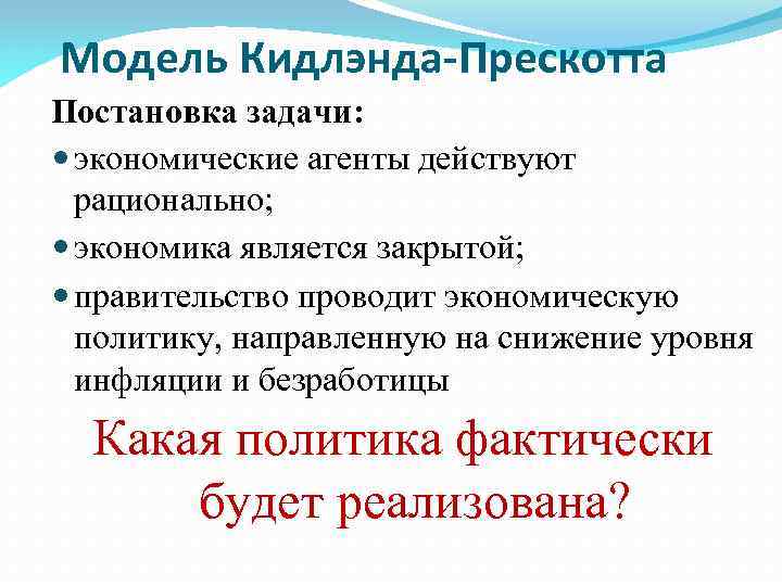 Модель Кидлэнда-Прескотта Постановка задачи: экономические агенты действуют рационально; экономика является закрытой; правительство проводит экономическую