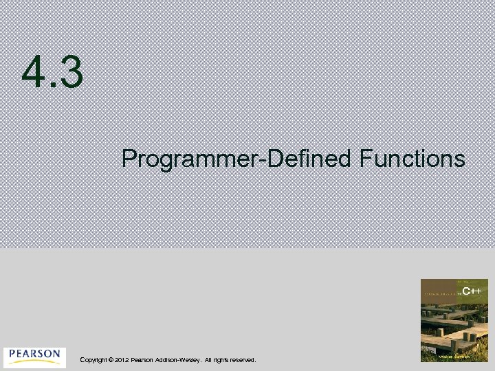 4. 3 Programmer-Defined Functions Copyright © 2012 Pearson Addison-Wesley. All rights reserved. 