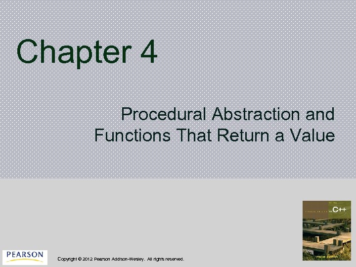 Chapter 4 Procedural Abstraction and Functions That Return a Value Copyright © 2012 Pearson