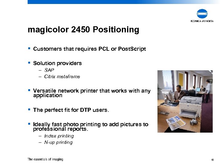 magicolor 2450 Positioning § Customers that requires PCL or Post. Script § Solution providers