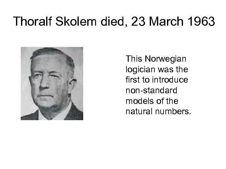 Thoralf Skolem died, 23 March 1963 This Norwegian logician was the first to introduce