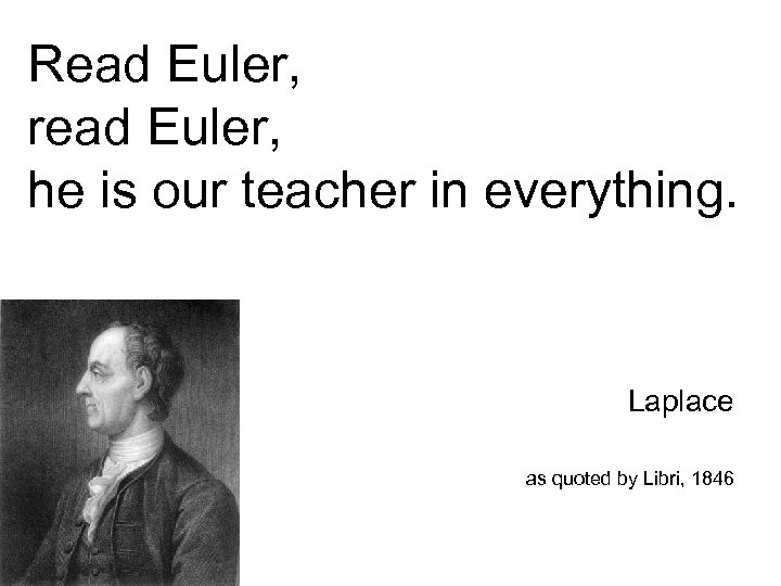 Read Euler, read Euler, he is our teacher in everything. Laplace as quoted by