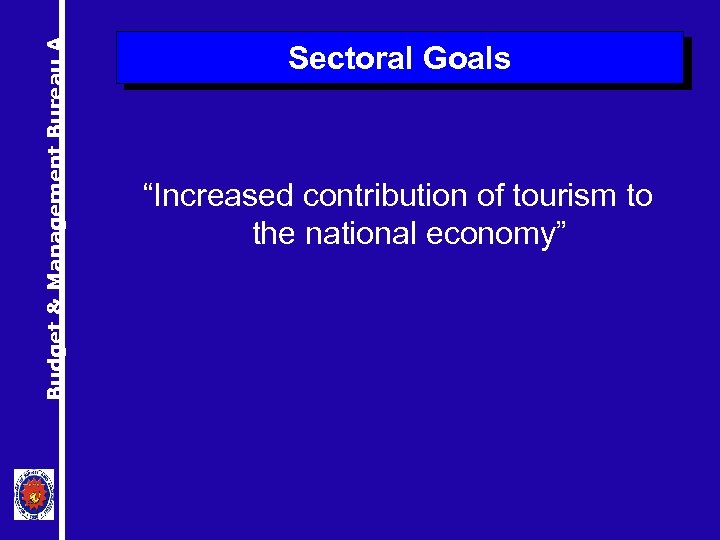 Budget & Management Bureau A Sectoral Goals “Increased contribution of tourism to the national