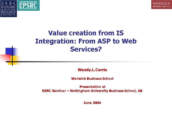 Value creation from IS Integration: From ASP to Web Services? Wendy. L. Currie Warwick