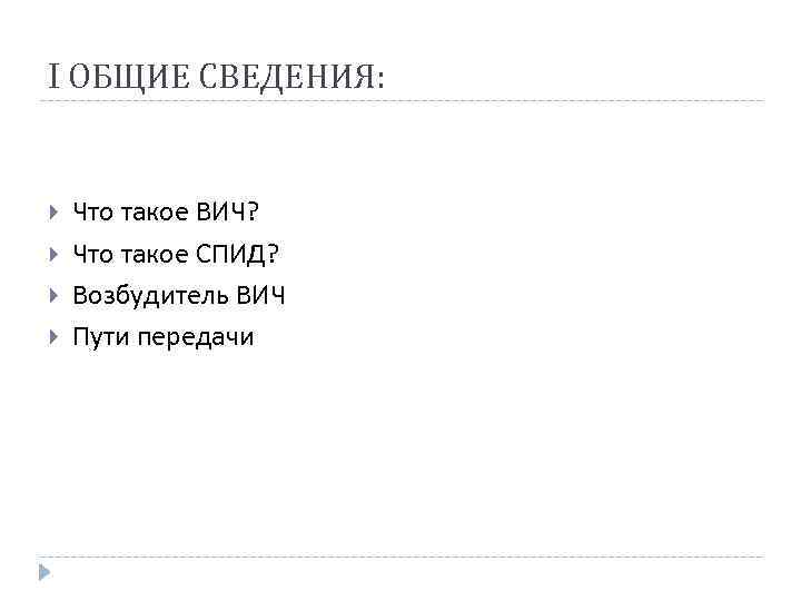 I ОБЩИЕ СВЕДЕНИЯ: Что такое ВИЧ? Что такое СПИД? Возбудитель ВИЧ Пути передачи 