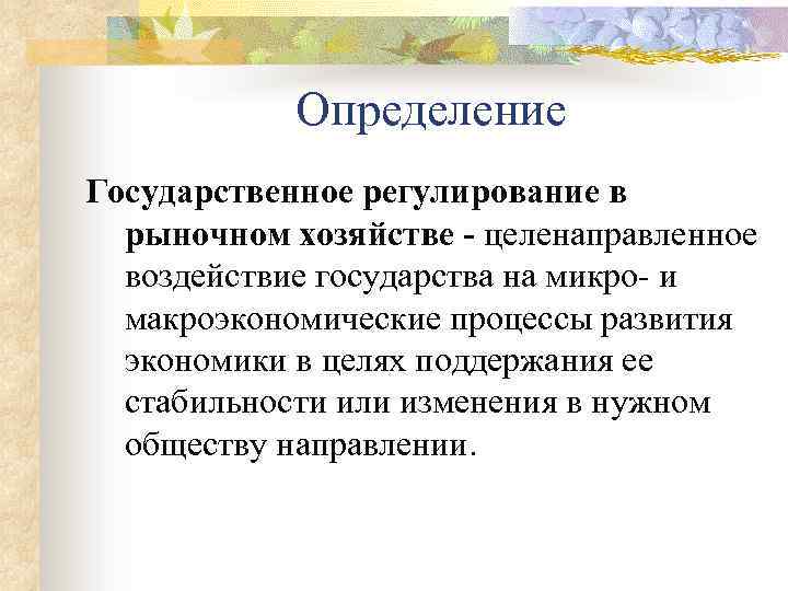 Определение Государственное регулирование в рыночном хозяйстве - целенаправленное воздействие государства на микро- и макроэкономические