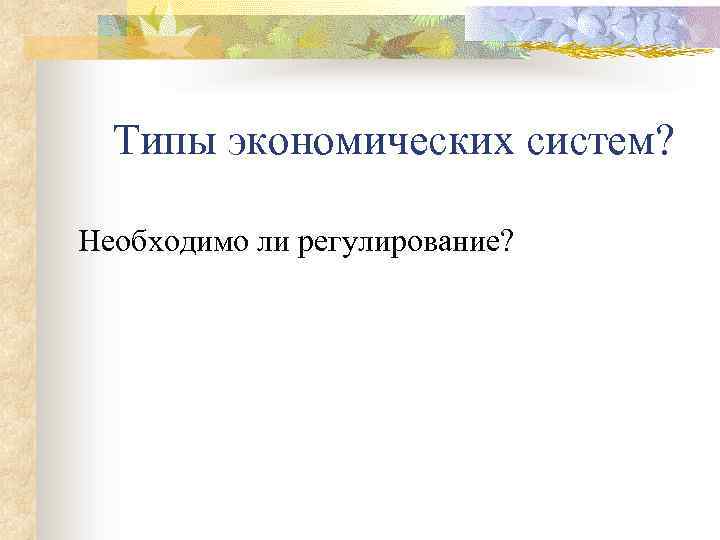 Типы экономических систем? Необходимо ли регулирование? 