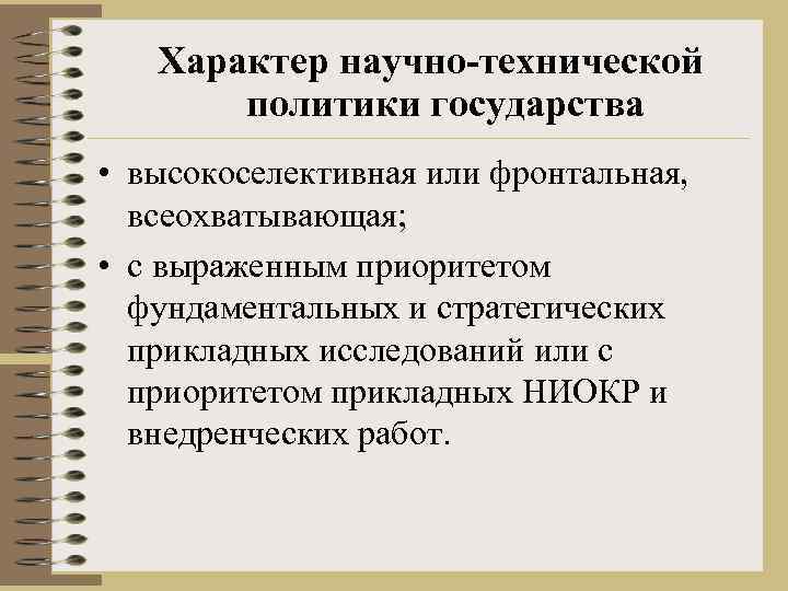 Характер научно-технической политики государства • высокоселективная или фронтальная, всеохватывающая; • с выраженным приоритетом фундаментальных