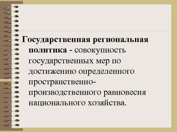 Государственная региональная политика - совокупность государственных мер по достижению определенного пространственнопроизводственного равновесия национального хозяйства.