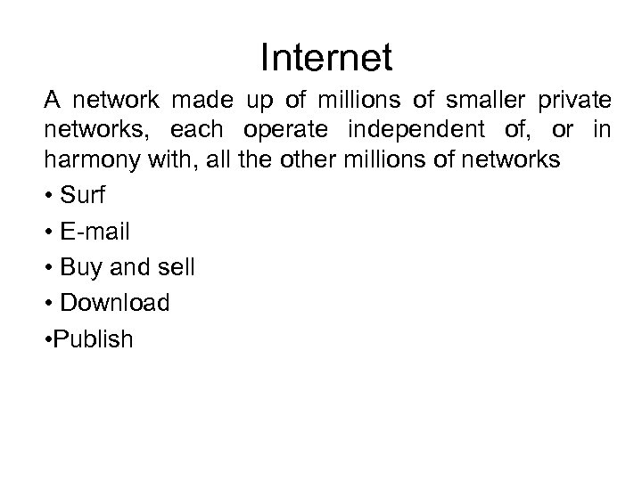 Internet A network made up of millions of smaller private networks, each operate independent