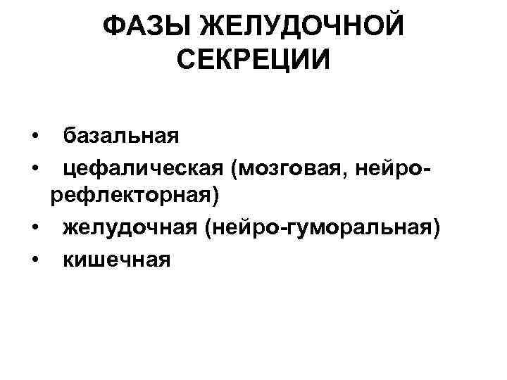 ФАЗЫ ЖЕЛУДОЧНОЙ СЕКРЕЦИИ • • базальная цефалическая (мозговая, нейрорефлекторная) • желудочная (нейро-гуморальная) • кишечная