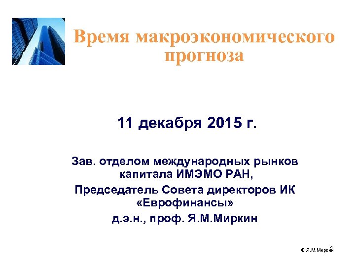 Время макроэкономического прогноза 11 декабря 2015 г. Зав. отделом международных рынков капитала ИМЭМО РАН,