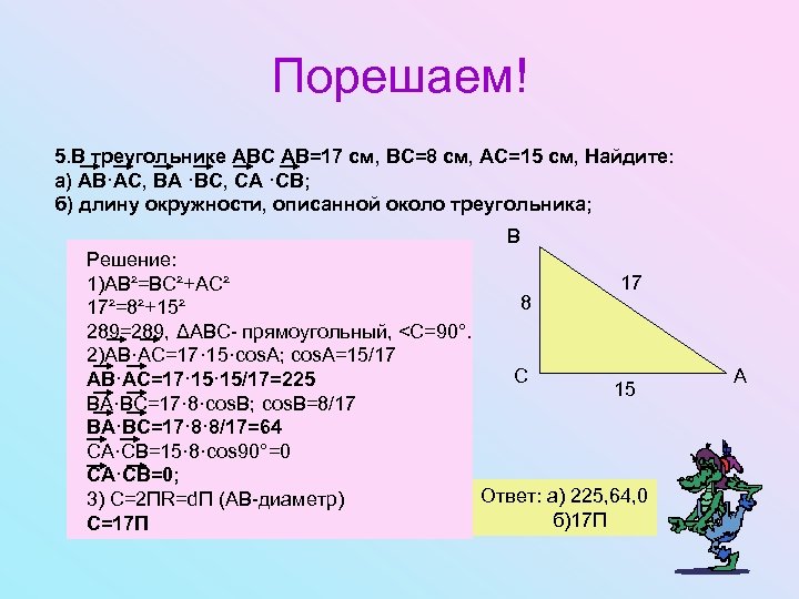 Порешаем! 5. В треугольнике АВС АВ=17 см, ВС=8 см, АС=15 см, Найдите: а) АВ·АС,