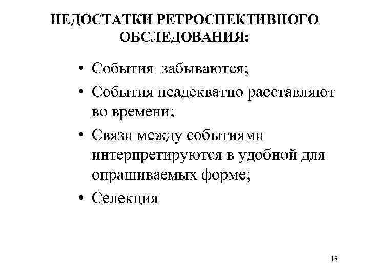 НЕДОСТАТКИ РЕТРОСПЕКТИВНОГО ОБСЛЕДОВАНИЯ: • События забываются; • События неадекватно расставляют во времени; • Связи