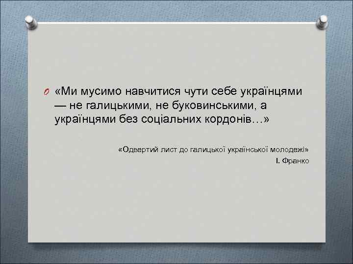 O «Ми мусимо навчитися чути себе українцями — не галицькими, не буковинськими, а українцями