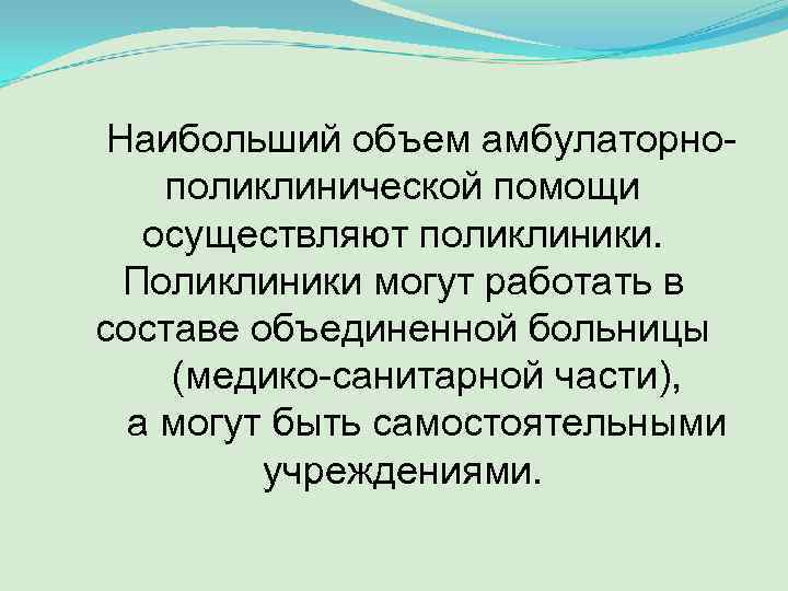 Наибольший объем амбулаторнополиклинической помощи осуществляют поликлиники. Поликлиники могут работать в составе объединенной больницы (медико-санитарной