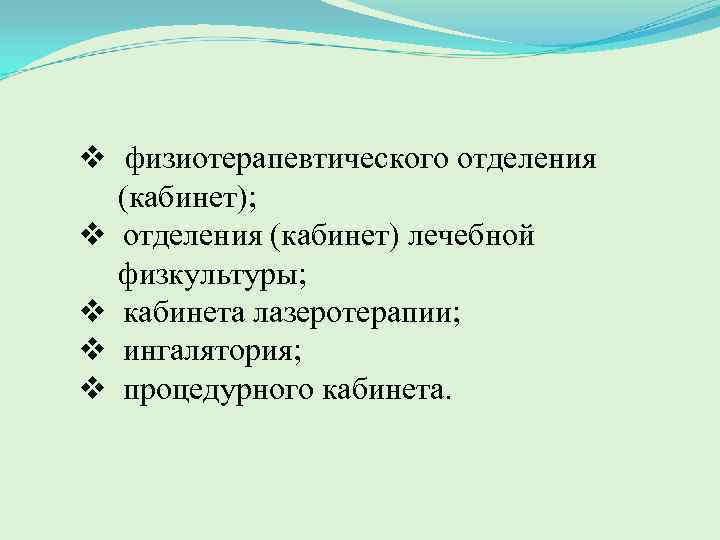 v физиотерапевтического отделения (кабинет); v отделения (кабинет) лечебной физкультуры; v кабинета лазеротерапии; v ингалятория;