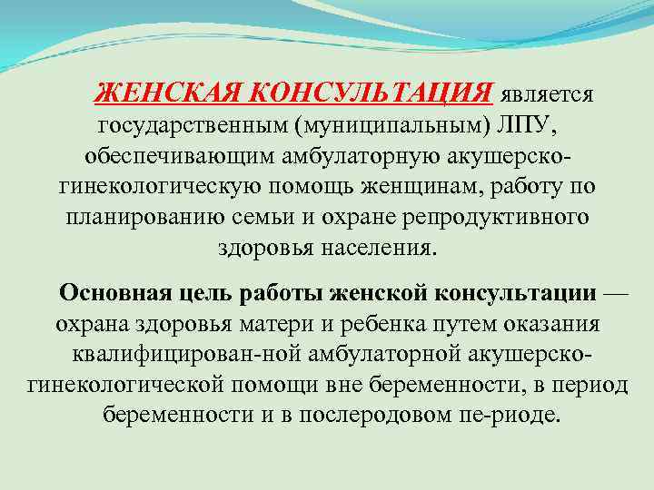 ЖЕНСКАЯ КОНСУЛЬТАЦИЯ является государственным (муниципальным) ЛПУ, обеспечивающим амбулаторную акушерско гинекологическую помощь женщинам, работу по