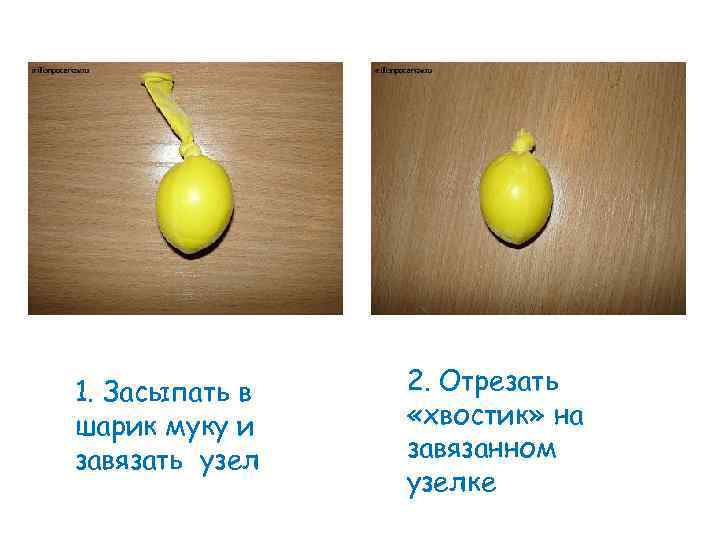 1. Засыпать в шарик муку и завязать узел 2. Отрезать «хвостик» на завязанном узелке