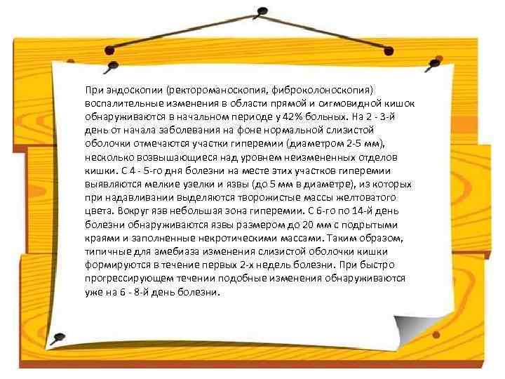 При эндоскопии (ректороманоскопия, фиброколоноскопия) воспалительные изменения в области прямой и сигмовидной кишок обнаруживаются в
