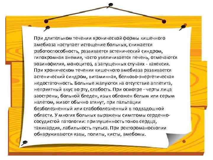 При длительном течении хронической формы кишечного амебиаза наступает истощение больных, снижается работоспособность, развивается астенический