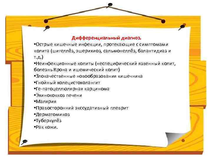 Дифференциальный диагноз. • Острые кишечные инфекции, протекающие с симптомами колита (шигеллёз, эшерихиоз, сальмонеллёз, балантидиаз