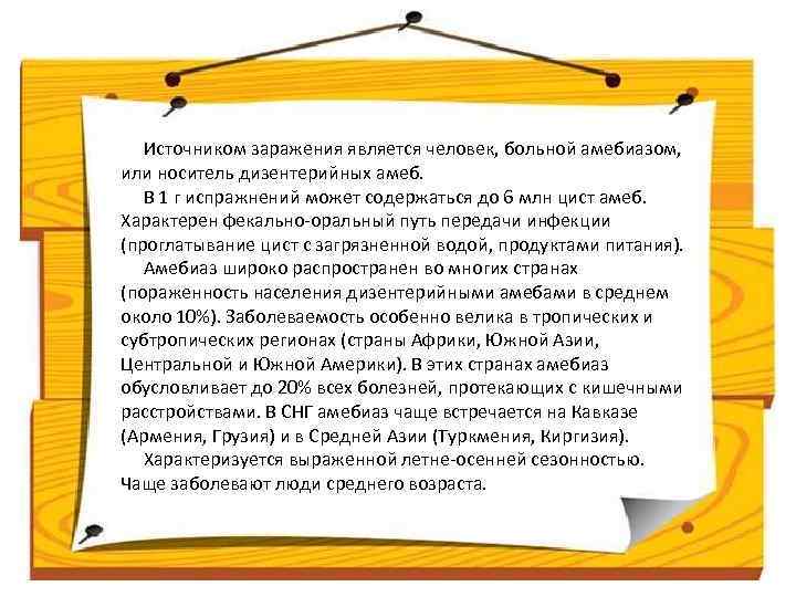 Источником заражения является человек, больной амебиазом, или носитель дизентерийных амеб. В 1 г испражнений