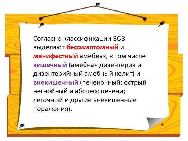 Согласно классификации ВОЗ выделяют бессимптомный и манифестный амебиаз, в том числе кишечный (амебная дизентерия