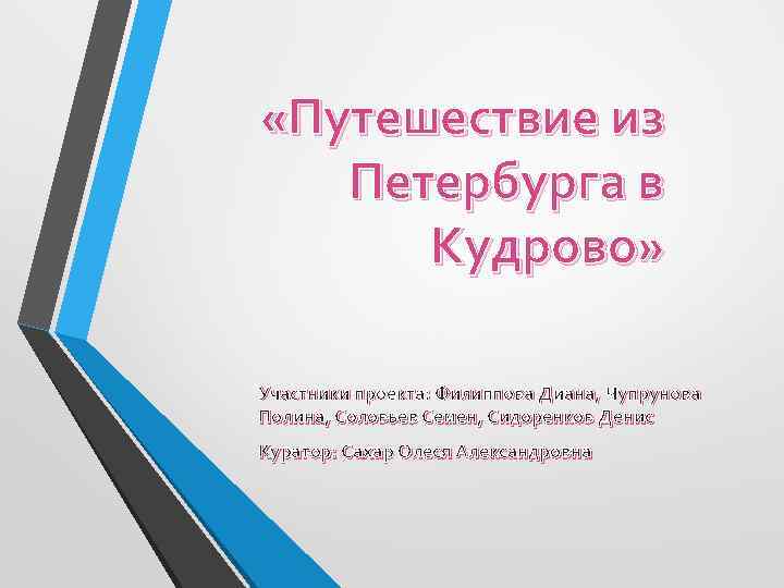  «Путешествие из Петербурга в Кудрово» Участники проекта: Филиппова Диана, Чупрунова Полина, Соловьев Семен,