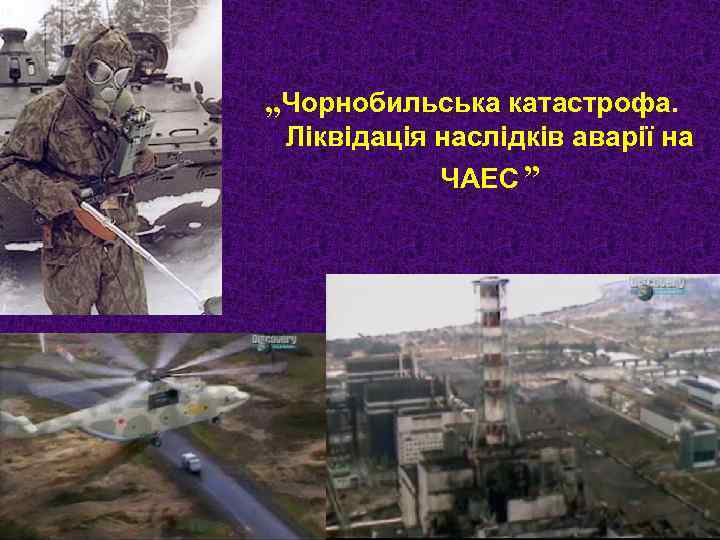 „Чорнобильська катастрофа. Ліквідація наслідків аварії на ЧАЕС ” 