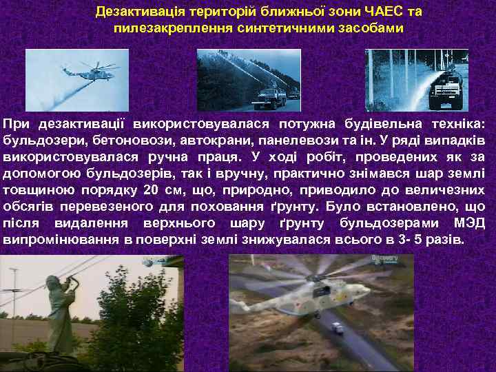 Дезактивація територій ближньої зони ЧАЕС та пилезакреплення синтетичними засобами При дезактивації використовувалася потужна будівельна