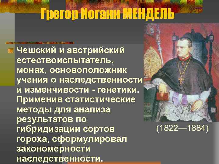 Грегор Иоганн МЕНДЕЛЬ Чешский и австрийский естествоиспытатель, монах, основоположник учения о наследственности и изменчивости