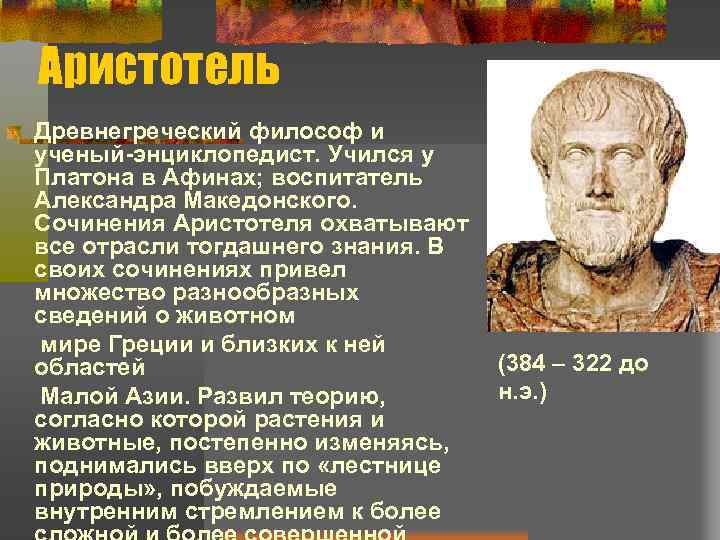 Аристотель Древнегреческий философ и ученый-энциклопедист. Учился у Платона в Афинах; воспитатель Александра Македонского. Сочинения