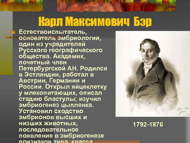 Карл Максимович Бэр Естествоиспытатель, основатель эмбриологии, один из учредителей Русского географического общества. Академик, почетный