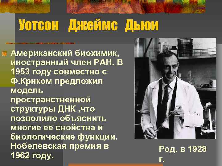 Уотсон Джеймс Дьюи Американский биохимик, иностранный член РАН. В 1953 году совместно с Ф.