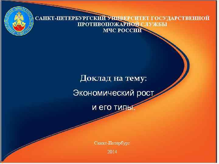 САНКТ-ПЕТЕРБУРГСКИЙ УНИВЕРСИТЕТ ГОСУДАРСТВЕННОЙ ПРОТИВОПОЖАРНОЙ СЛУЖБЫ МЧС РОССИИ Доклад на тему: Экономический рост и его