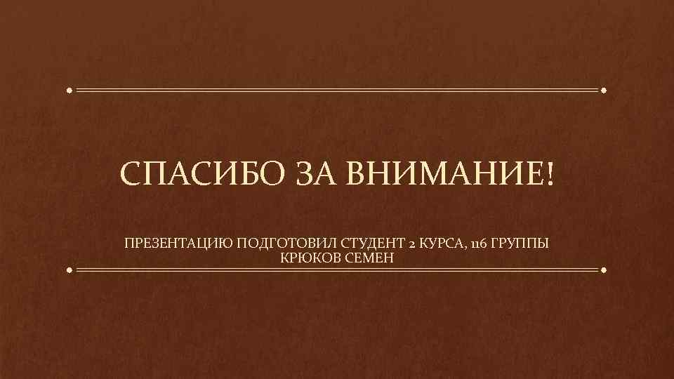 СПАСИБО ЗА ВНИМАНИЕ! ПРЕЗЕНТАЦИЮ ПОДГОТОВИЛ СТУДЕНТ 2 КУРСА, 116 ГРУППЫ КРЮКОВ СЕМЕН 