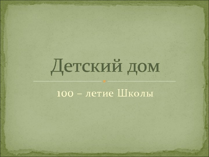 Детский дом 100 – летие Школы 